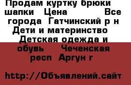 Продам куртку брюки  2 шапки › Цена ­ 3 000 - Все города, Гатчинский р-н Дети и материнство » Детская одежда и обувь   . Чеченская респ.,Аргун г.